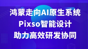  鸿蒙走向AI原生系统，如何用Pixso智能设计探索高效研发协同