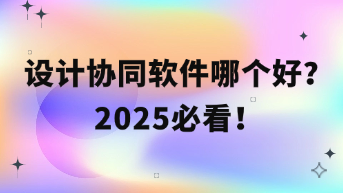  设计协同软件哪个好？2025最新指南！