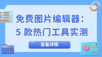  图片编辑器免费版哪个好用？5款热门工具实测对比！