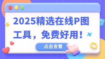  2025精选在线P图工具，免费好用！