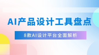  AI产品设计工具盘点：8款AI设计平台全面解析