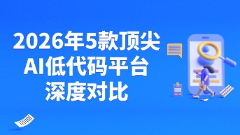  AI生成APP工具哪个好？2026年5款顶尖AI低代码平台深度对比