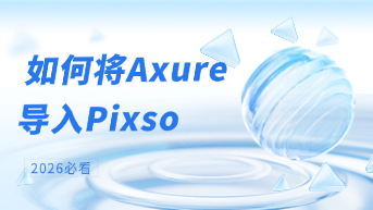  2026年原型工具迁移指南：如何将 Axure 资产无损导入 Pixso？