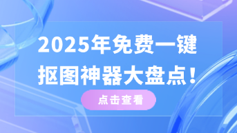  免费一键抠图软件哪个好？2025年抠图神器大盘点！