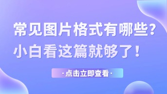  常见的图片格式有哪些？特点、应用场景全面分析！