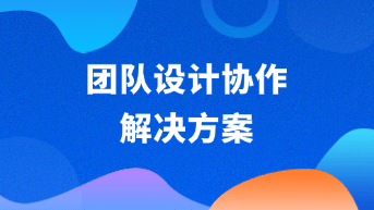  团队设计协作怎么更顺？试试这套可视化协作新方案！