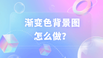  渐变色背景图怎么做？超实用教程分享！