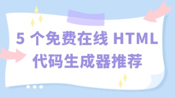  这5个在线HTML代码生成器网页版，免费好用效率高！