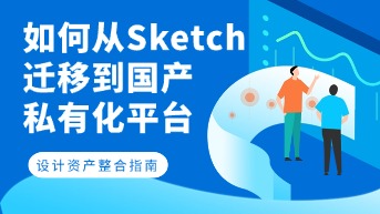  从Sketch迁移到国产私有化平台：设计团队跨工具迁移与资产整合指南
