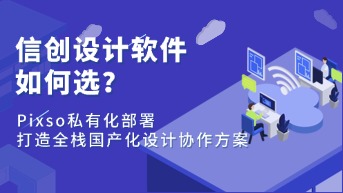  信创设计软件如何选？Pixso私有化部署打造全栈国产化设计协作方案
